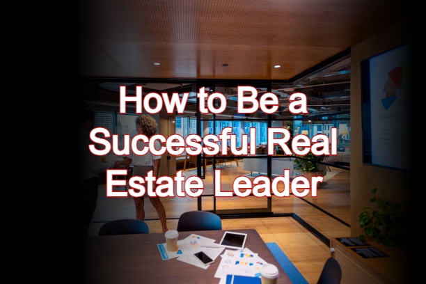 How to Be a Successful Real Estate Leader